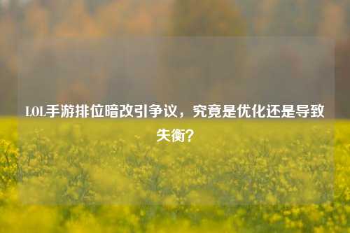 LOL手游排位暗改引争议，究竟是优化还是导致失衡？