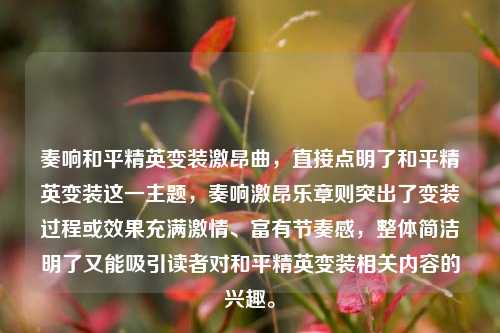 奏响和平精英变装激昂曲，直接点明了和平精英变装这一主题，奏响激昂乐章则突出了变装过程或效果充满***、富有节奏感，整体简洁明了又能吸引读者对和平精英变装相关内容的兴趣。
