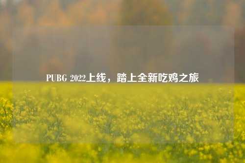 PUBG 2022上线，踏上全新吃鸡之旅
