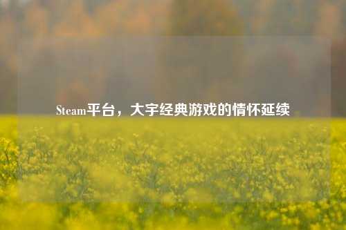 Steam平台，大宇经典游戏的情怀延续