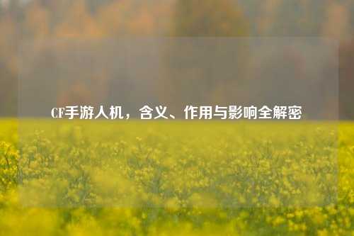 CF手游人机，含义、作用与影响全解密