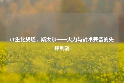 CF生化战场,斯太尔——火力与战术兼备的先锋利器