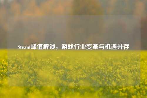 Steam峰值解锁，游戏行业变革与机遇并存