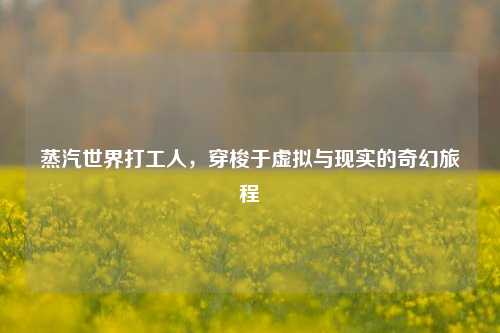 蒸汽世界打工人，穿梭于虚拟与现实的奇幻旅程