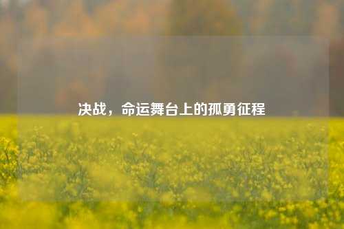决战，命运舞台上的孤勇征程