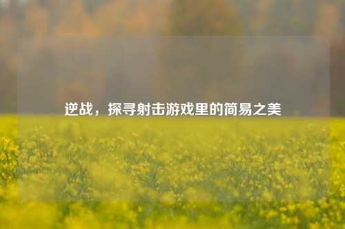 逆战，探寻射击游戏里的简易之美