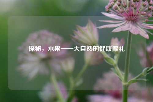 探秘，水果——大自然的健康厚礼