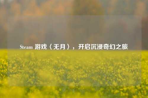 Steam 游戏〈无月〉，开启沉浸奇幻之旅
