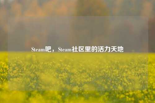 Steam吧，Steam社区里的活力天地