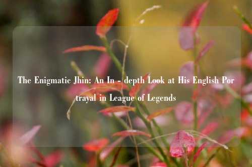 The Enigmatic Jhin: An In - depth Look at His English Portrayal in League of Legends
