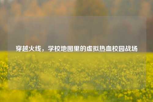 穿越火线，学校地图里的虚拟热血校园战场
