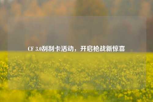 CF 3.0刮刮卡活动，开启枪战新惊喜