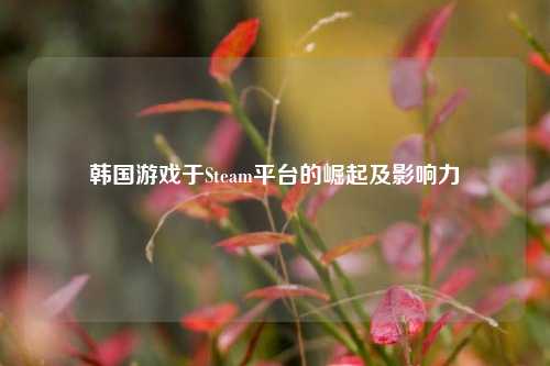 韩国游戏于Steam平台的崛起及影响力