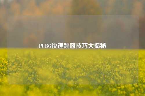 PUBG快速跳窗技巧大揭秘