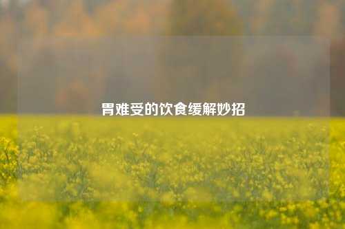 胃难受的饮食缓解妙招