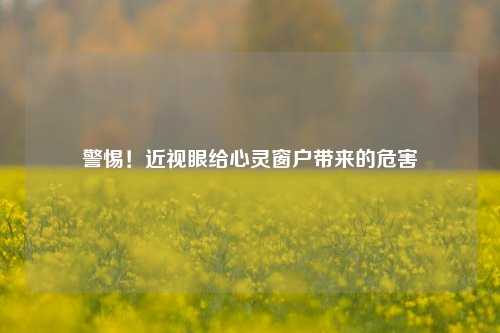 警惕！近视眼给心灵窗户带来的危害