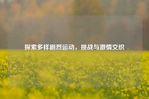 探索多样剧烈运动，挑战与 *** 交织
