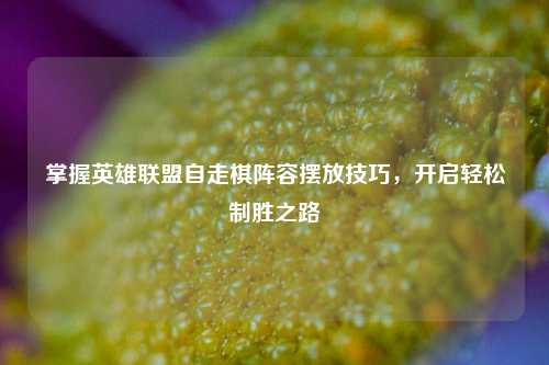 掌握英雄联盟自走棋阵容摆放技巧，开启轻松制胜之路