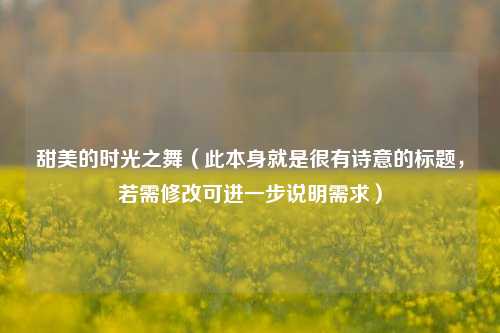 甜美的时光之舞（此本身就是很有诗意的标题，若需修改可进一步说明需求）