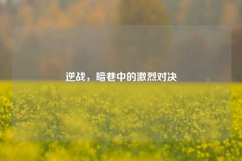 逆战，暗巷中的激烈对决