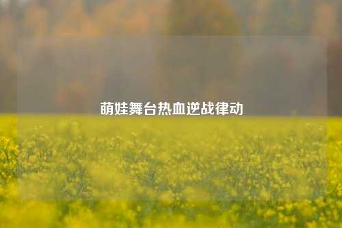 萌娃舞台热血逆战律动