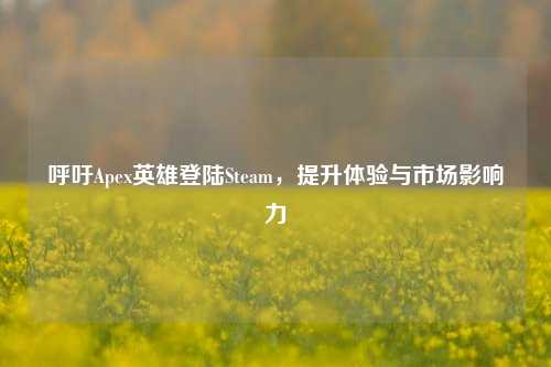 呼吁Apex英雄登陆Steam，提升体验与市场影响力