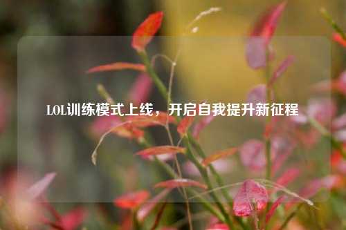 LOL训练模式上线，开启自我提升新征程