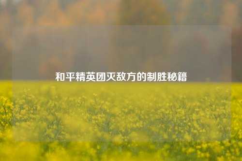 和平精英团灭敌方的制胜秘籍