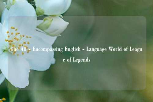The All - Encompassing English - Language World of League of Legends