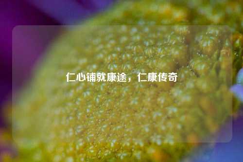 仁心铺就康途，仁康传奇