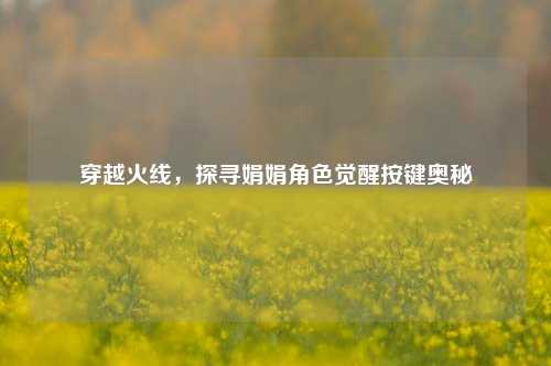穿越火线，探寻娟娟角色觉醒按键奥秘