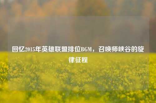 回忆2015年英雄联盟排位BGM,召唤师峡谷的旋律征程