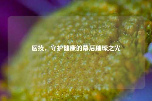 医技，守护健康的幕后璀璨之光