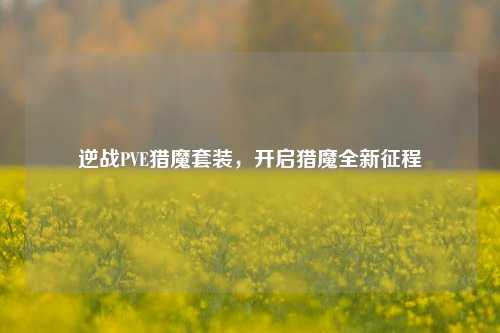 逆战PVE猎魔套装,开启猎魔全新征程