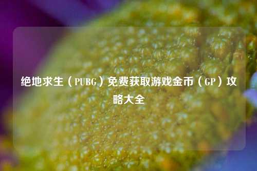绝地求生(PUBG)免费获取游戏金币(GP)攻略大全