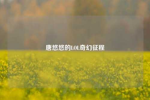 唐悠悠的LOL奇幻征程