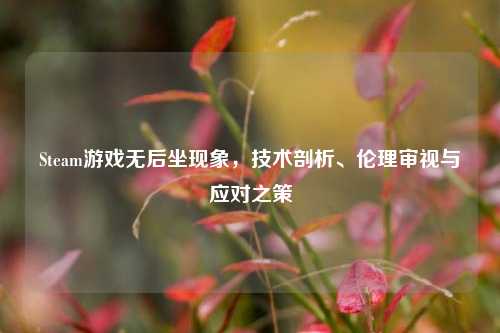 Steam游戏无后坐现象,技术剖析、伦理审视与应对之策