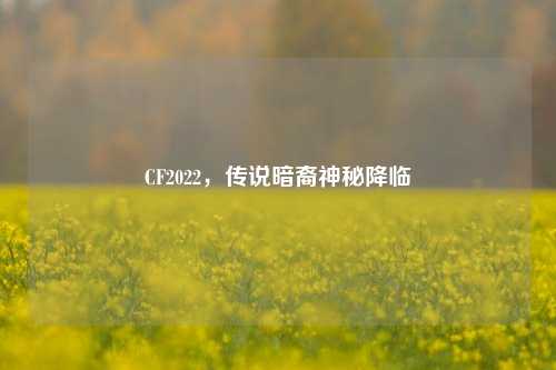 CF2022，传说暗裔神秘降临