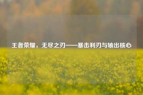 王者荣耀,无尽之刃——暴击利刃与输出核心