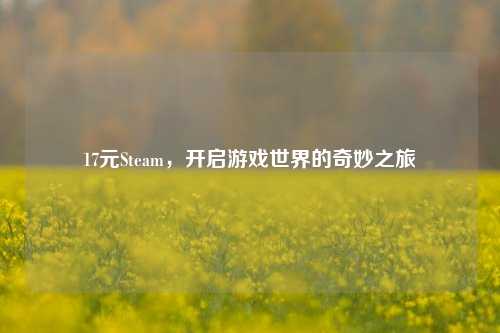 17元Steam，开启游戏世界的奇妙之旅