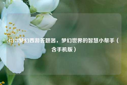 17173梦幻西游答题器，梦幻世界的智慧小帮手（含手机版）