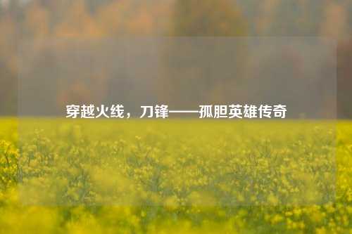 穿越火线,刀锋——孤胆英雄传奇