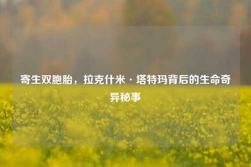 寄生双胞胎,拉克什米·塔特玛背后的生命奇异秘事