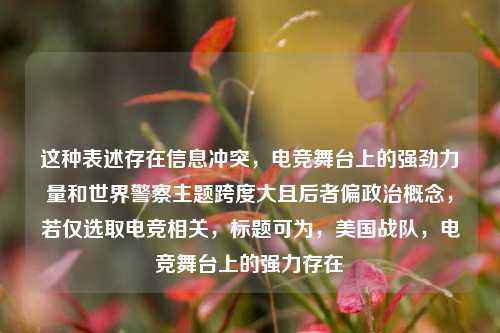 这种表述存在信息冲突,电竞舞台上的强劲力量和世界警察主题跨度大且后者偏政治概念,若仅选取电竞相关,标题可为,美国战队,电竞舞台上的强力存在