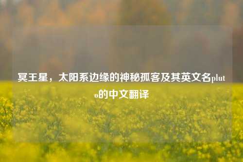 冥王星，太阳系边缘的神秘孤客及其英文名pluto的中文翻译